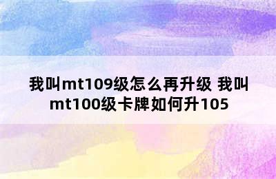 我叫mt109级怎么再升级 我叫mt100级卡牌如何升105